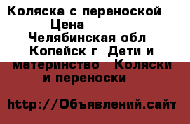 Коляска с переноской. › Цена ­ 5 000 - Челябинская обл., Копейск г. Дети и материнство » Коляски и переноски   